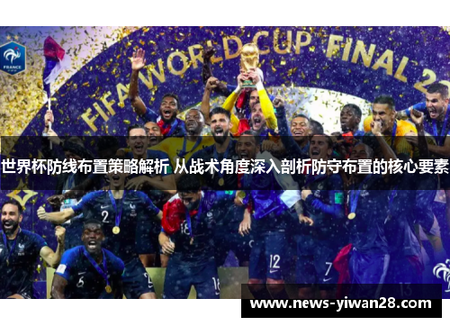世界杯防线布置策略解析 从战术角度深入剖析防守布置的核心要素