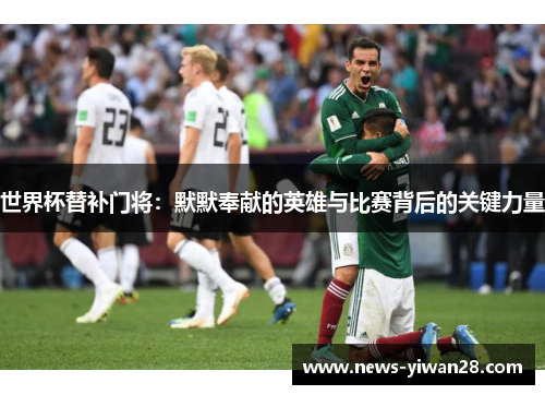 世界杯替补门将：默默奉献的英雄与比赛背后的关键力量