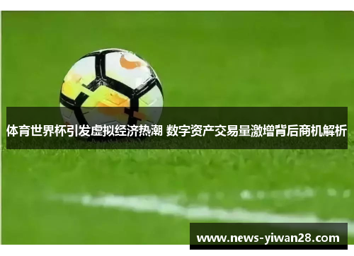 体育世界杯引发虚拟经济热潮 数字资产交易量激增背后商机解析