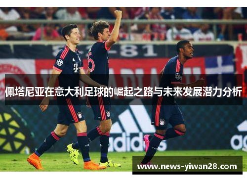 佩塔尼亚在意大利足球的崛起之路与未来发展潜力分析