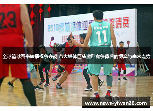 全球篮球赛事转播权争夺战 各大媒体巨头激烈竞争背后的博弈与未来走势