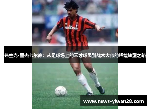 弗兰克·里杰卡尔德：从足球场上的天才球员到战术大师的辉煌转型之路