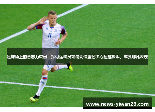 足球场上的意志力较量：探讨运动员如何凭借坚韧决心超越极限，成就非凡表现