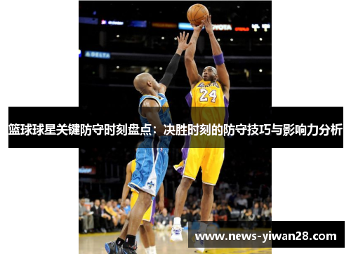篮球球星关键防守时刻盘点：决胜时刻的防守技巧与影响力分析