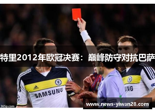 特里2012年欧冠决赛：巅峰防守对抗巴萨