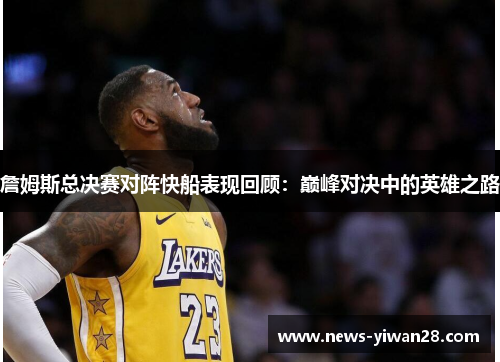 詹姆斯总决赛对阵快船表现回顾：巅峰对决中的英雄之路