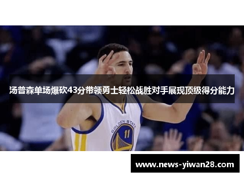 汤普森单场爆砍43分带领勇士轻松战胜对手展现顶级得分能力