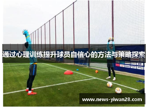 通过心理训练提升球员自信心的方法与策略探索
