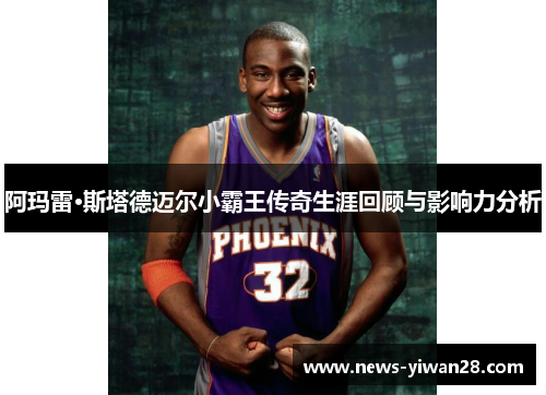 阿玛雷·斯塔德迈尔小霸王传奇生涯回顾与影响力分析