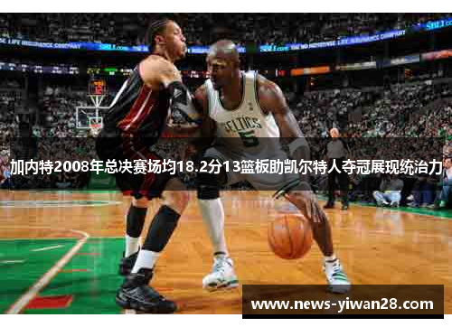 加内特2008年总决赛场均18.2分13篮板助凯尔特人夺冠展现统治力