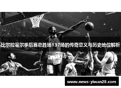 比尔拉塞尔季后赛总胜场137场的传奇意义与历史地位解析