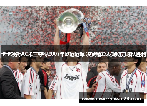 卡卡领衔AC米兰夺得2007年欧冠冠军 决赛精彩表现助力球队胜利