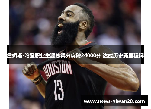 詹姆斯·哈登职业生涯总得分突破24000分 达成历史新里程碑