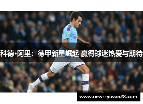 科德·阿里：德甲新星崛起 赢得球迷热爱与期待