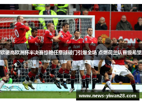 欧德高欧洲杯半决赛惊艳任意球破门引爆全场 点燃荷兰队晋级希望