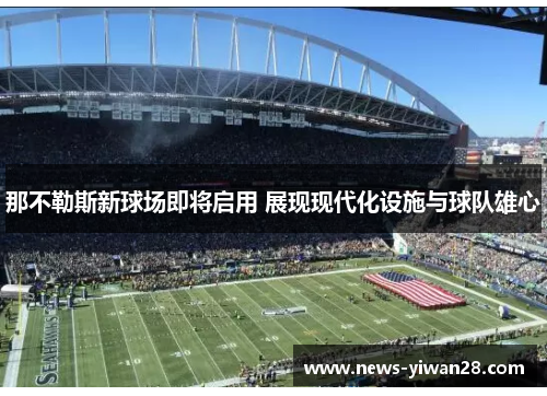 那不勒斯新球场即将启用 展现现代化设施与球队雄心