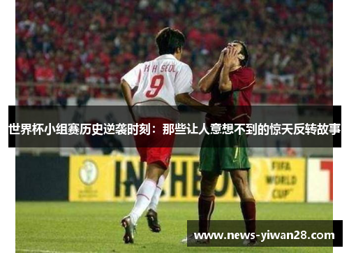 世界杯小组赛历史逆袭时刻：那些让人意想不到的惊天反转故事