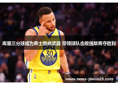 库里三分球成为勇士致命武器 带领球队击败强敌勇夺胜利
