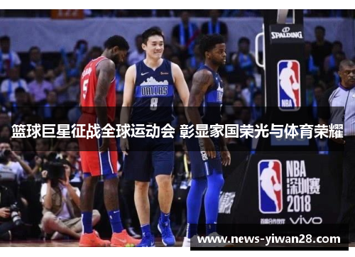 篮球巨星征战全球运动会 彰显家国荣光与体育荣耀