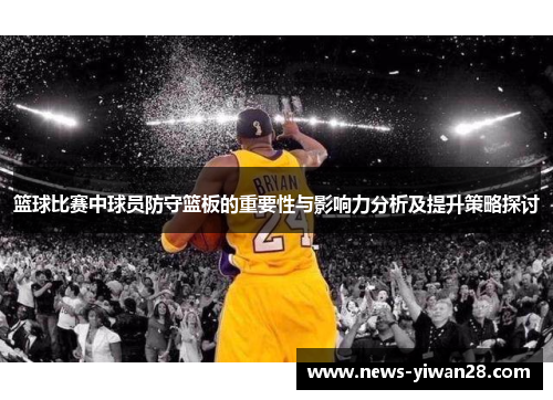 篮球比赛中球员防守篮板的重要性与影响力分析及提升策略探讨