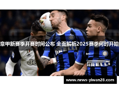 意甲新赛季开赛时间公布 全面解析2025赛季何时开始