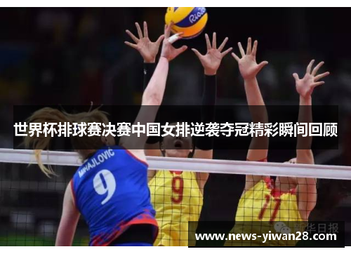 世界杯排球赛决赛中国女排逆袭夺冠精彩瞬间回顾