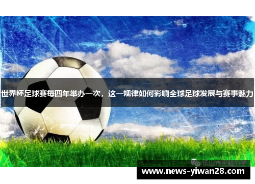 世界杯足球赛每四年举办一次，这一规律如何影响全球足球发展与赛事魅力