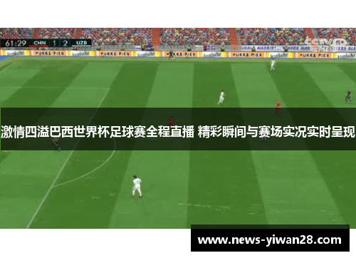 激情四溢巴西世界杯足球赛全程直播 精彩瞬间与赛场实况实时呈现