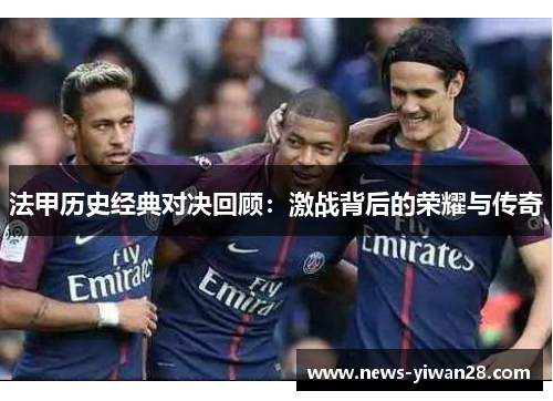 法甲历史经典对决回顾：激战背后的荣耀与传奇