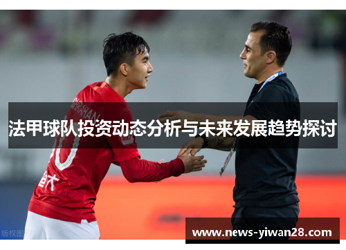 法甲球队投资动态分析与未来发展趋势探讨