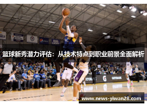 篮球新秀潜力评估：从技术特点到职业前景全面解析