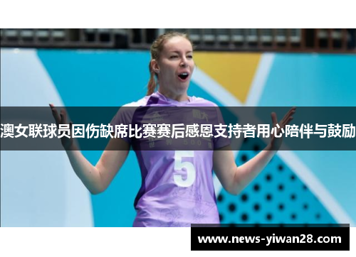 澳女联球员因伤缺席比赛赛后感恩支持者用心陪伴与鼓励