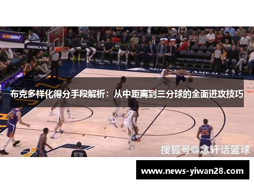 布克多样化得分手段解析：从中距离到三分球的全面进攻技巧