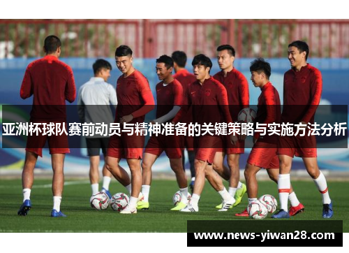 亚洲杯球队赛前动员与精神准备的关键策略与实施方法分析