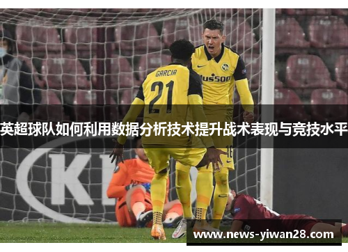 英超球队如何利用数据分析技术提升战术表现与竞技水平