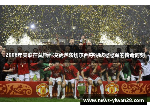 2008年曼联在莫斯科决赛逆袭切尔西夺得欧冠冠军的传奇时刻