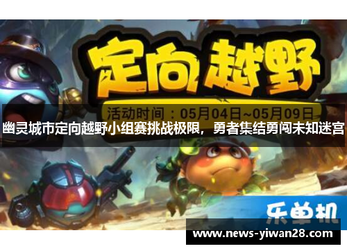 幽灵城市定向越野小组赛挑战极限，勇者集结勇闯未知迷宫