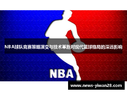 NBA球队竞赛策略演变与技术革新对现代篮球格局的深远影响