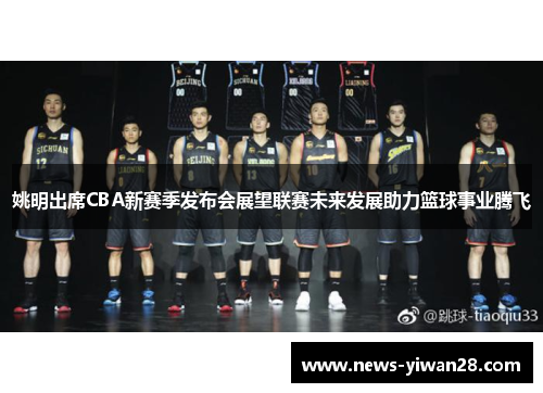 姚明出席CBA新赛季发布会展望联赛未来发展助力篮球事业腾飞