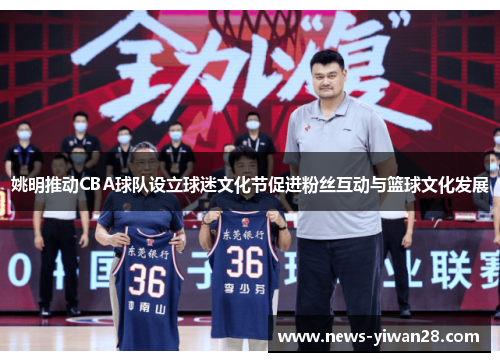 姚明推动CBA球队设立球迷文化节促进粉丝互动与篮球文化发展