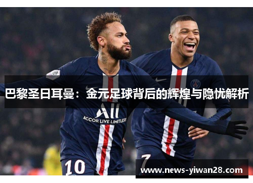 巴黎圣日耳曼：金元足球背后的辉煌与隐忧解析
