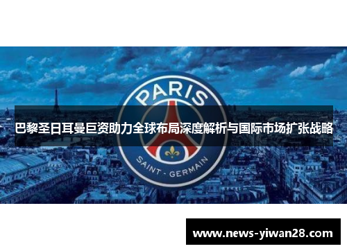 巴黎圣日耳曼巨资助力全球布局深度解析与国际市场扩张战略