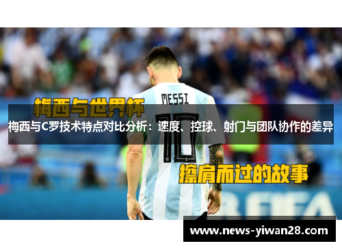梅西与C罗技术特点对比分析：速度、控球、射门与团队协作的差异
