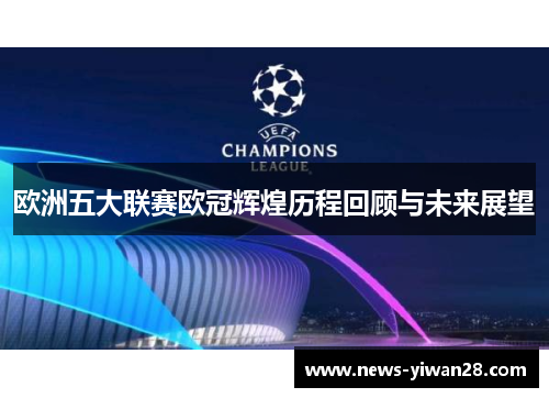 欧洲五大联赛欧冠辉煌历程回顾与未来展望