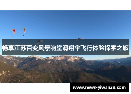 畅享江苏百变风景响堂滑翔伞飞行体验探索之旅