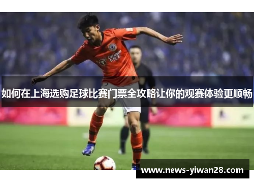 如何在上海选购足球比赛门票全攻略让你的观赛体验更顺畅