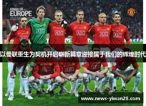 以曼联重生为契机开启崭新篇章迎接属于我们的辉煌时代