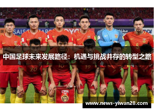 中国足球未来发展路径：机遇与挑战并存的转型之路