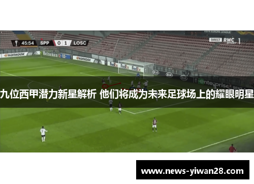 九位西甲潜力新星解析 他们将成为未来足球场上的耀眼明星