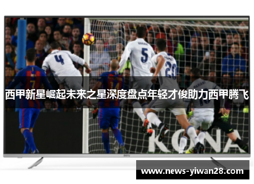 西甲新星崛起未来之星深度盘点年轻才俊助力西甲腾飞